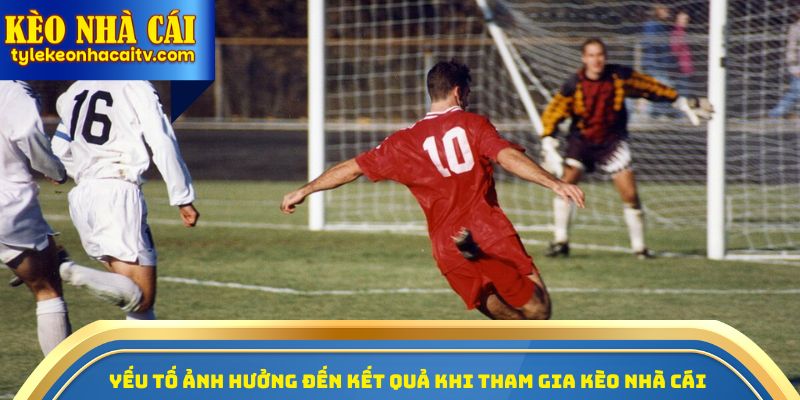 Yếu tố ảnh hưởng đến kết quả khi tham gia Kèo nhà cái